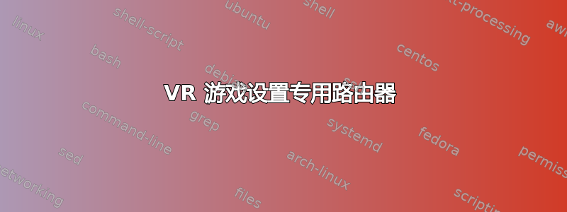 VR 游戏设置专用路由器