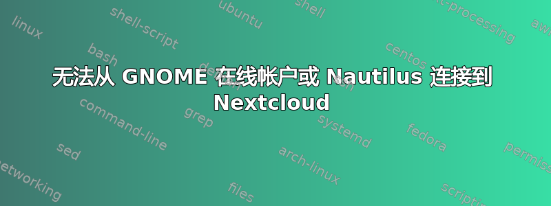 无法从 GNOME 在线帐户或 Nautilus 连接到 Nextcloud