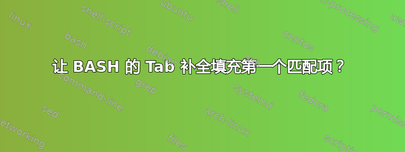 让 BASH 的 Tab 补全填充第一个匹配项？