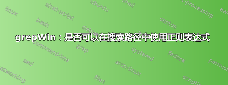 grepWin：是否可以在搜索路径中使用正则表达式