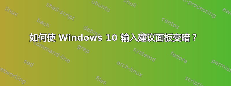 如何使 Windows 10 输入建议面板变暗？