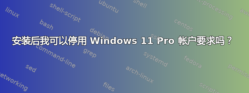 安装后我可以停用 Windows 11 Pro 帐户要求吗？