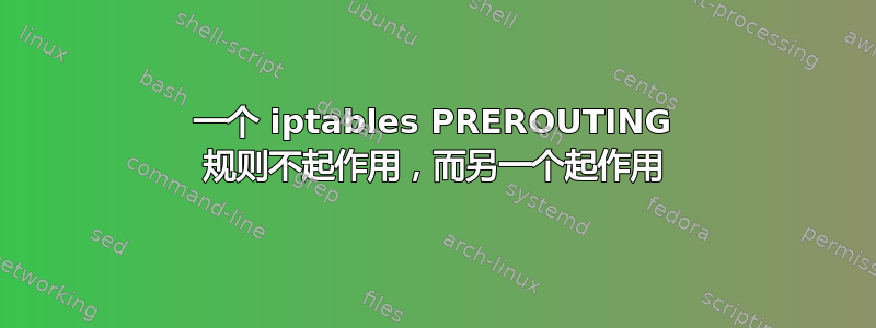 一个 iptables PREROUTING 规则不起作用，而另一个起作用