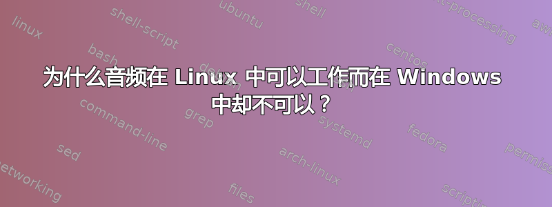 为什么音频在 Linux 中可以工作而在 Windows 中却不可以？