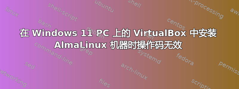 在 Windows 11 PC 上的 VirtualBox 中安装 AlmaLinux 机器时操作码无效