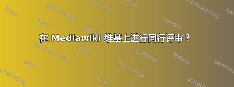 在 Mediawiki 维基上进行同行评审？