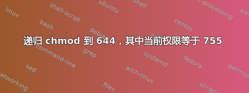 递归 chmod 到 644，其中当前权限等于 755