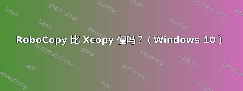 RoboCopy 比 Xcopy 慢吗？（Windows 10）