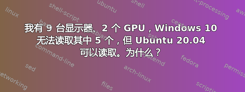 我有 9 台显示器、2 个 GPU，Windows 10 无法读取其中 5 个，但 Ubuntu 20.04 可以读取。为什么？