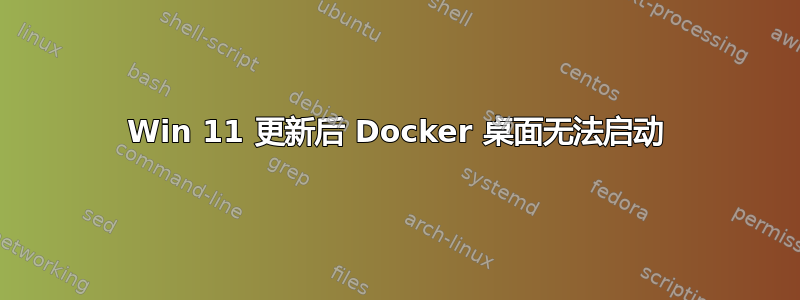 Win 11 更新后 Docker 桌面无法启动