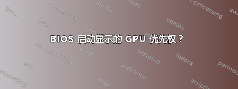 BIOS 启动显示的 GPU 优先权？