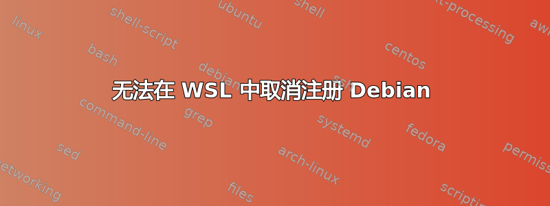 无法在 WSL 中取消注册 Debian