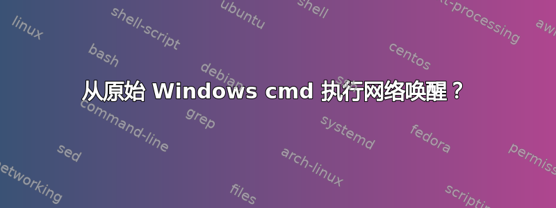 从原始 Windows cmd 执行网络唤醒？