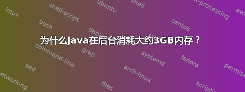 为什么java在后台消耗大约3GB内存？