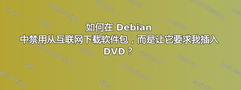 如何在 Debian 中禁用从互联网下载软件包，而是让它要求我插入 DVD？