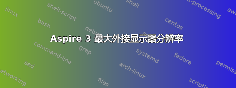 Aspire 3 最大外接显示器分辨率