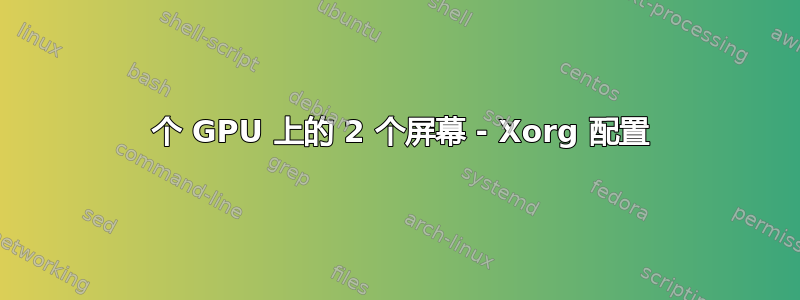 2 个 GPU 上的 2 个屏幕 - Xorg 配置