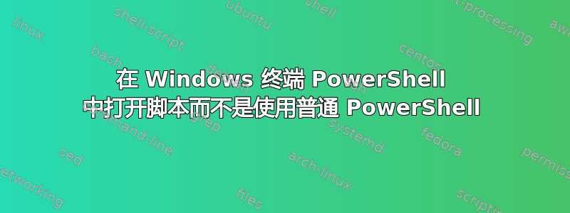 在 Windows 终端 PowerShell 中打开脚本而不是使用普通 PowerShell