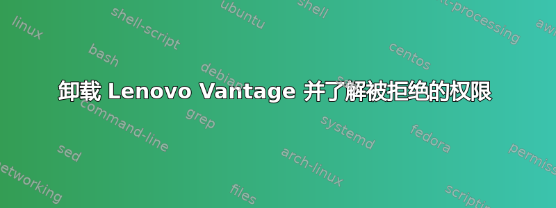 卸载 Lenovo Vantage 并了解被拒绝的权限