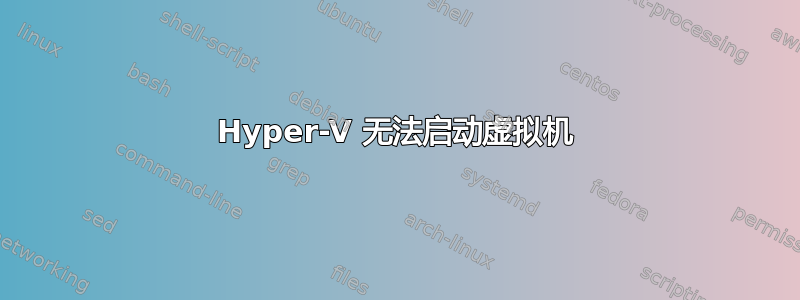 Hyper-V 无法启动虚拟机