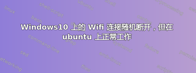 Windows10 上的 Wifi 连接随机断开，但在 ubuntu 上正常工作