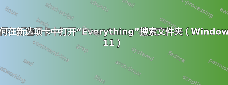 如何在新选项卡中打开“Everything”搜索文件夹（Windows 11）