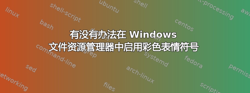 有没有办法在 Windows 文件资源管理器中启用彩色表情符号