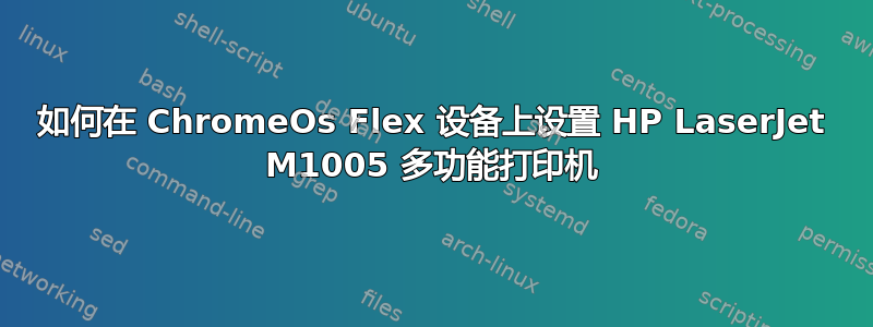 如何在 ChromeOs Flex 设备上设置 HP LaserJet M1005 多功能打印机