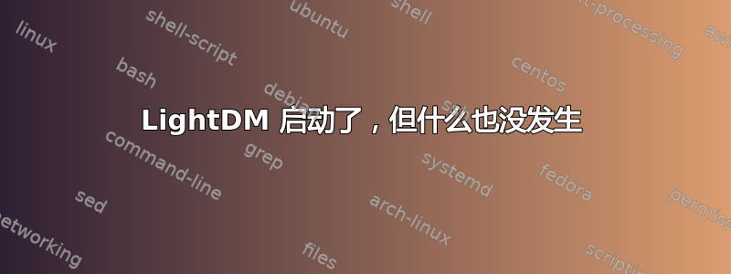 LightDM 启动了，但什么也没发生