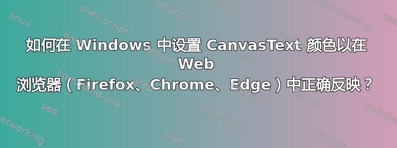 如何在 Windows 中设置 CanvasText 颜色以在 Web 浏览器（Firefox、Chrome、Edge）中正确反映？