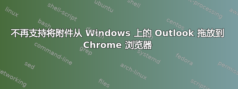 不再支持将附件从 Windows 上的 Outlook 拖放到 Chrome 浏览器