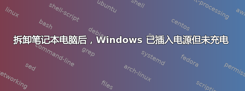 拆卸笔记本电脑后，Windows 已插入电源但未充电