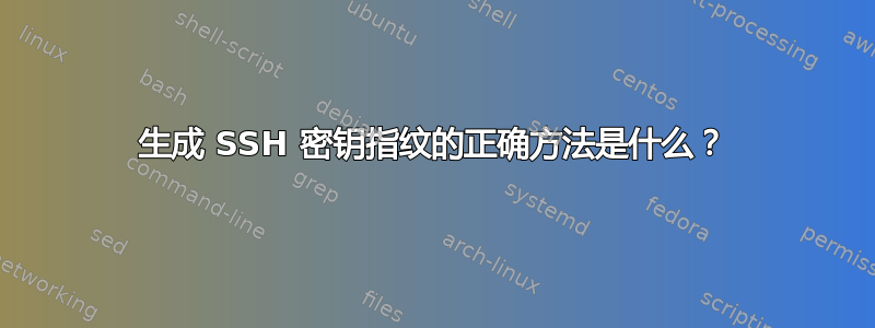 生成 SSH 密钥指纹的正确方法是什么？