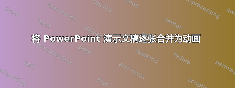 将 PowerPoint 演示文稿逐张合并为动画