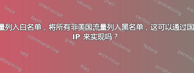 将所有美国流量列入白名单，将所有非美国流量列入黑名单，这可以通过国家代码而不是 IP 来实现吗？