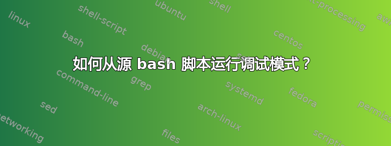 如何从源 bash 脚本运行调试模式？