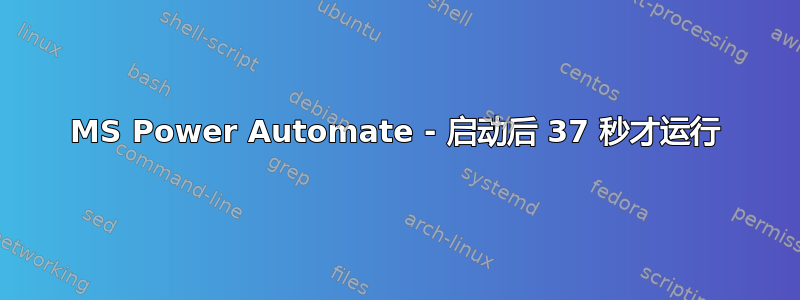 MS Power Automate - 启动后 37 秒才运行