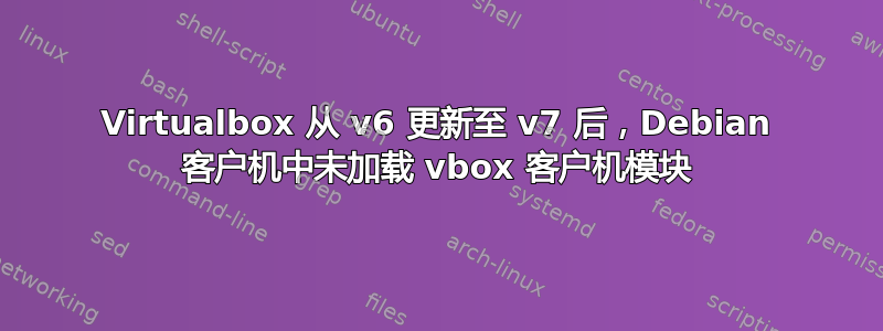 Virtualbox 从 v6 更新至 v7 后，Debian 客户机中未加载 vbox 客户机模块