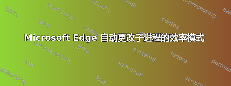 Microsoft Edge 自动更改子进程的效率模式