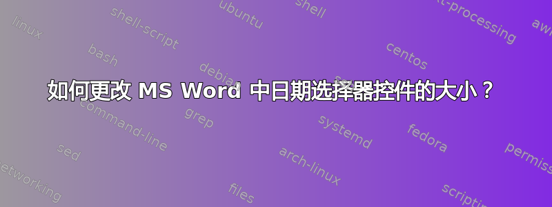 如何更改 MS Word 中日期选择器控件的大小？