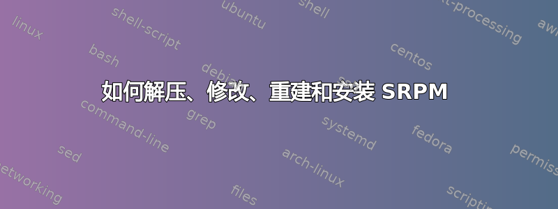 如何解压、修改、重建和安装 SRPM