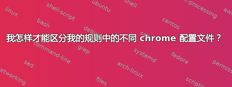 我怎样才能区分我的规则中的不同 chrome 配置文件？