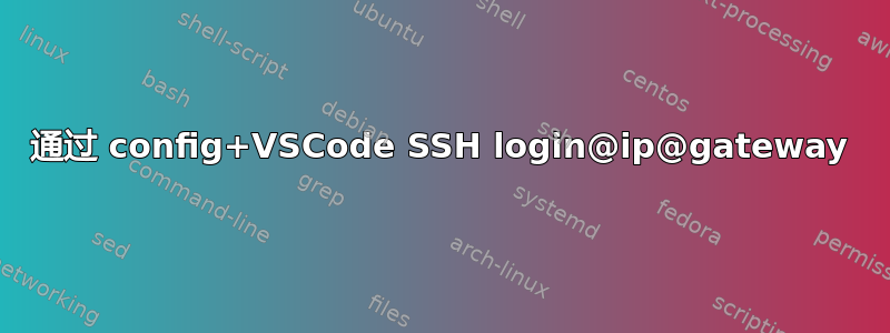 通过 config+VSCode SSH login@ip@gateway