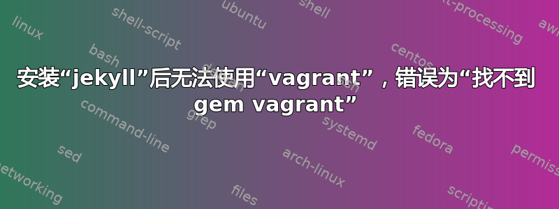 安装“jekyll”后无法使用“vagrant”，错误为“找不到 gem vagrant”