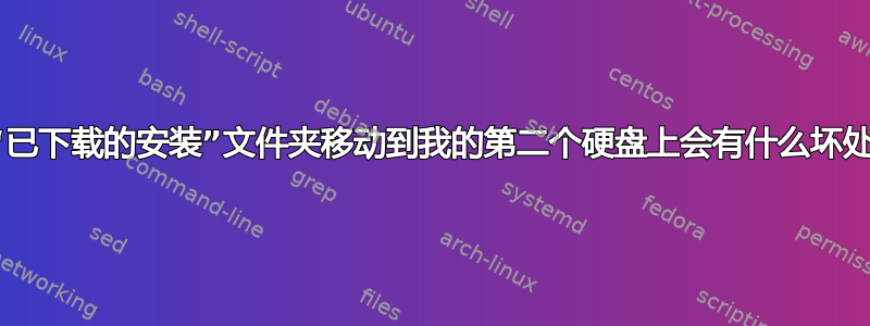 将“已下载的安装”文件夹移动到我的第二个硬盘上会有什么坏处？