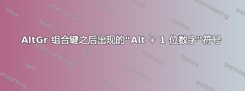 AltGr 组合键之后出现的“Alt + 1 位数字”符号