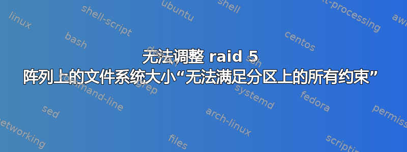 无法调整 raid 5 阵列上的文件系统大小“无法满足分区上的所有约束”