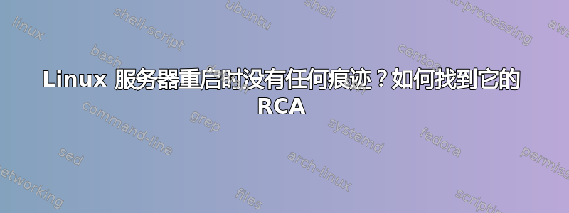 Linux 服务器重启时没有任何痕迹？如何找到它的 RCA