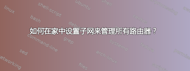 如何在家中设置子网来管理所有路由器？