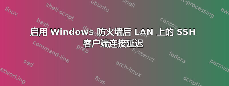 启用 Windows 防火墙后 LAN 上的 SSH 客户端连接延迟